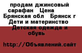 продам джинсовый сарафан › Цена ­ 100 - Брянская обл., Брянск г. Дети и материнство » Детская одежда и обувь   